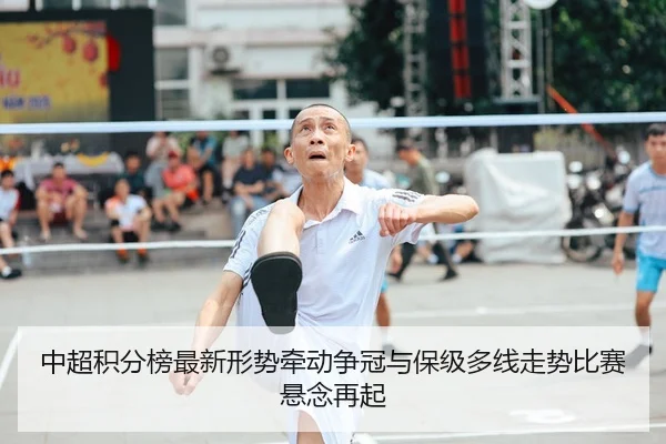 中超积分榜最新形势牵动争冠与保级多线走势比赛悬念再起