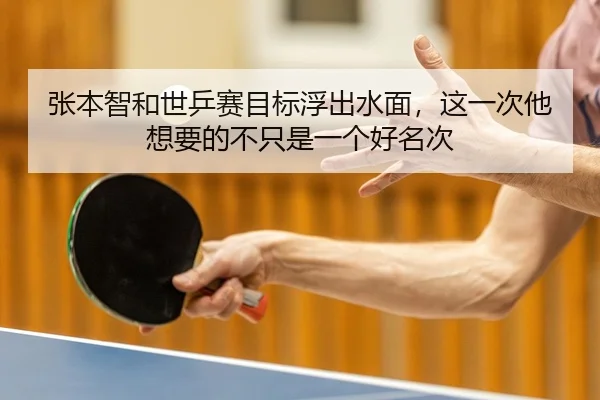 张本智和世乒赛目标浮出水面，这一次他想要的不只是一个好名次